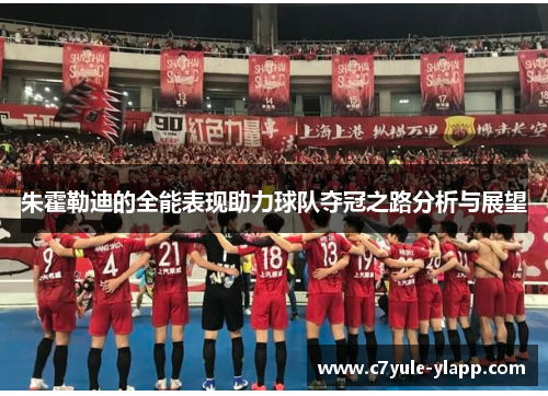 朱霍勒迪的全能表现助力球队夺冠之路分析与展望