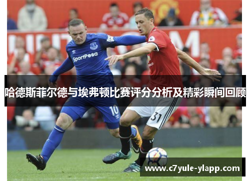 哈德斯菲尔德与埃弗顿比赛评分分析及精彩瞬间回顾